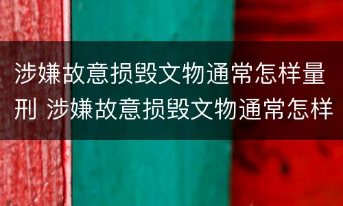 涉嫌故意损毁文物通常怎样量刑 涉嫌故意损毁文物通常怎样量刑的