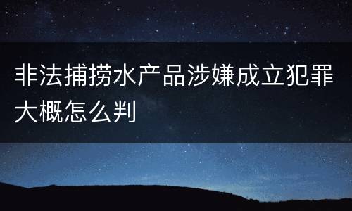 非法捕捞水产品涉嫌成立犯罪大概怎么判