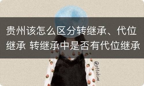 贵州该怎么区分转继承、代位继承 转继承中是否有代位继承