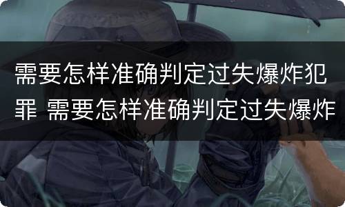 需要怎样准确判定过失爆炸犯罪 需要怎样准确判定过失爆炸犯罪记录