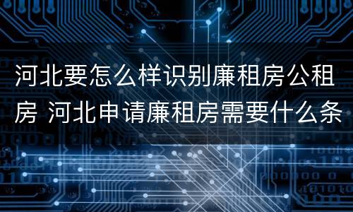 河北要怎么样识别廉租房公租房 河北申请廉租房需要什么条件和资料