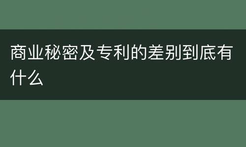 商业秘密及专利的差别到底有什么