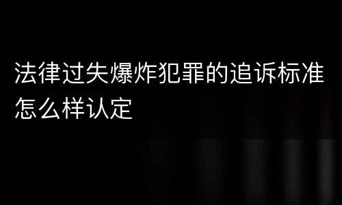 法律过失爆炸犯罪的追诉标准怎么样认定