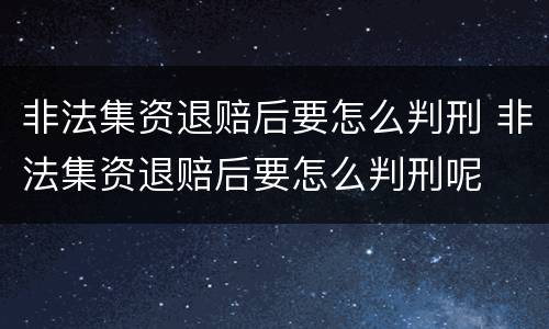 非法集资退赔后要怎么判刑 非法集资退赔后要怎么判刑呢