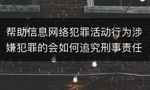 帮助信息网络犯罪活动行为涉嫌犯罪的会如何追究刑事责任