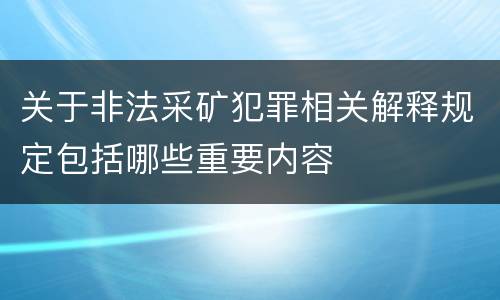 关于非法采矿犯罪相关解释规定包括哪些重要内容