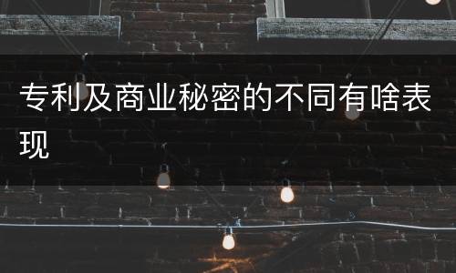 专利及商业秘密的不同有啥表现