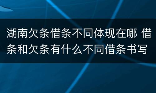 湖南欠条借条不同体现在哪 借条和欠条有什么不同借条书写