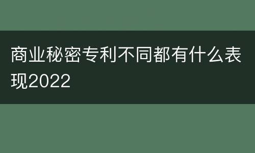 商业秘密专利不同都有什么表现2022