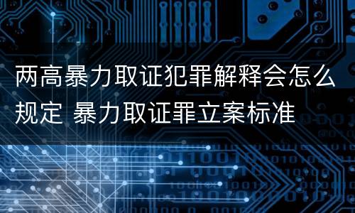 两高暴力取证犯罪解释会怎么规定 暴力取证罪立案标准
