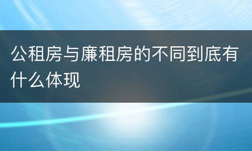 公租房与廉租房的不同到底有什么体现