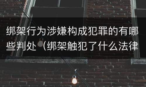 绑架行为涉嫌构成犯罪的有哪些判处（绑架触犯了什么法律）