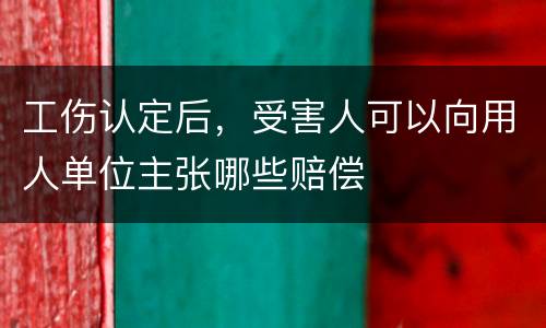 工伤认定后，受害人可以向用人单位主张哪些赔偿
