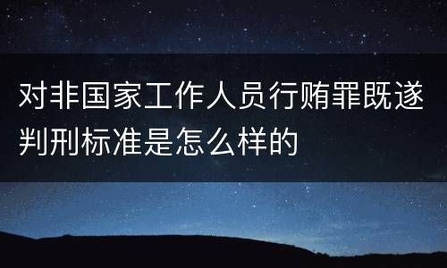 对非国家工作人员行贿罪既遂判刑标准是怎么样的