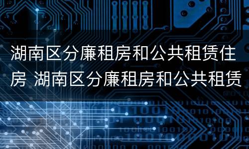 湖南区分廉租房和公共租赁住房 湖南区分廉租房和公共租赁住房吗
