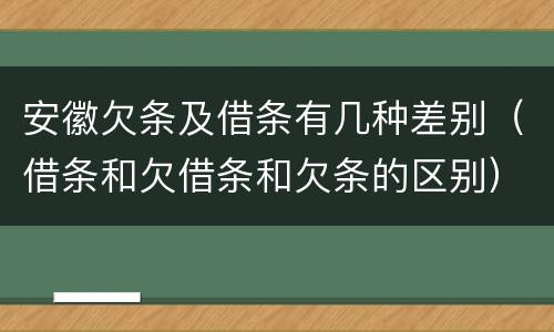 安徽欠条及借条有几种差别（借条和欠借条和欠条的区别）