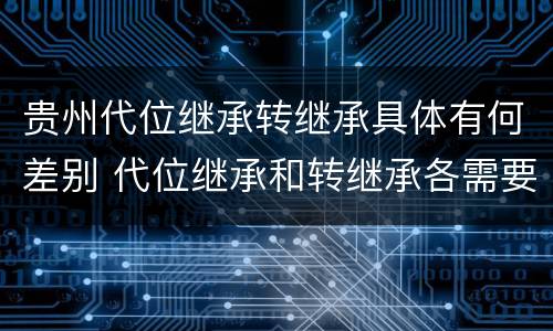 贵州代位继承转继承具体有何差别 代位继承和转继承各需要具备哪些条件?二者如何区别?