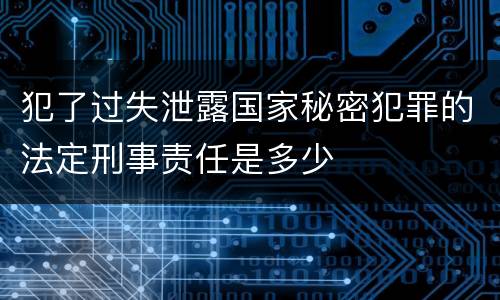 犯了过失泄露国家秘密犯罪的法定刑事责任是多少