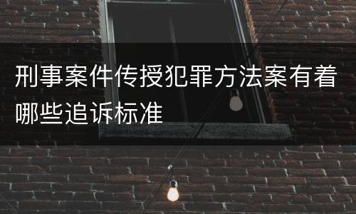 刑事案件传授犯罪方法案有着哪些追诉标准
