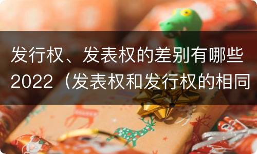 发行权、发表权的差别有哪些2022（发表权和发行权的相同点）