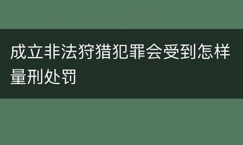 成立非法狩猎犯罪会受到怎样量刑处罚