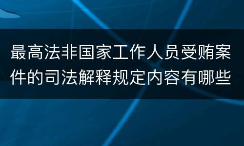 最高法非国家工作人员受贿案件的司法解释规定内容有哪些