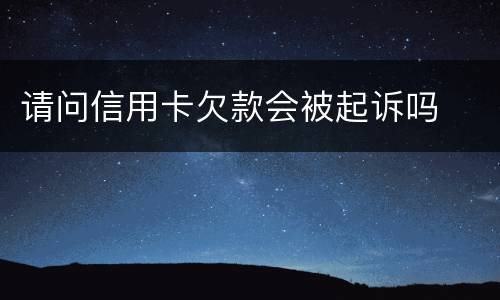 请问信用卡欠款会被起诉吗