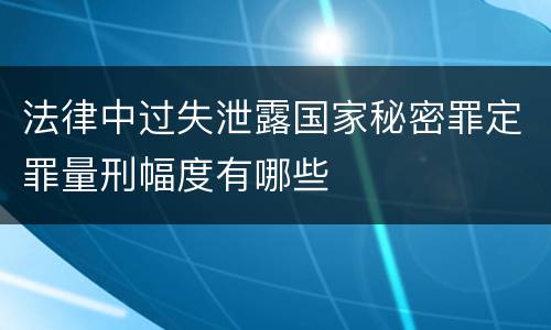 法律中过失泄露国家秘密罪定罪量刑幅度有哪些