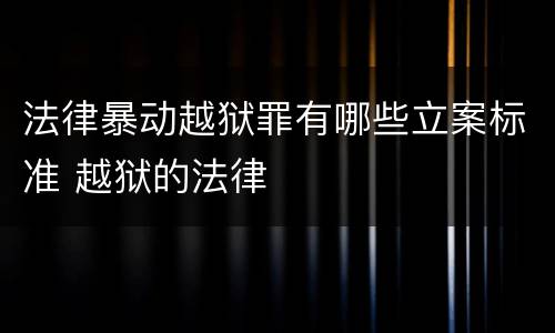 法律暴动越狱罪有哪些立案标准 越狱的法律