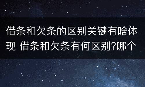 借条和欠条的区别关键有啥体现 借条和欠条有何区别?哪个法律效力更大?