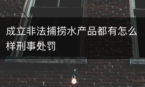 成立非法捕捞水产品都有怎么样刑事处罚