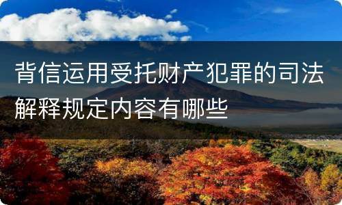 背信运用受托财产犯罪的司法解释规定内容有哪些