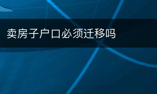 卖房子户口必须迁移吗