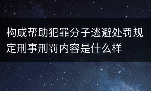 构成帮助犯罪分子逃避处罚规定刑事刑罚内容是什么样