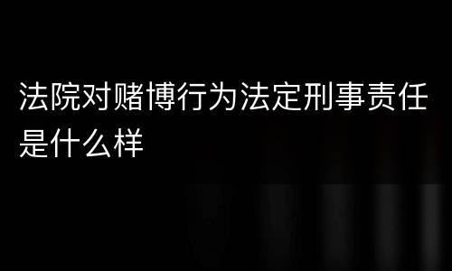 法院对赌博行为法定刑事责任是什么样