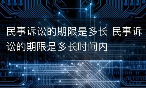 民事诉讼的期限是多长 民事诉讼的期限是多长时间内