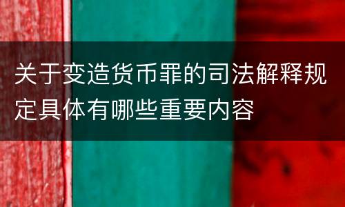 关于变造货币罪的司法解释规定具体有哪些重要内容