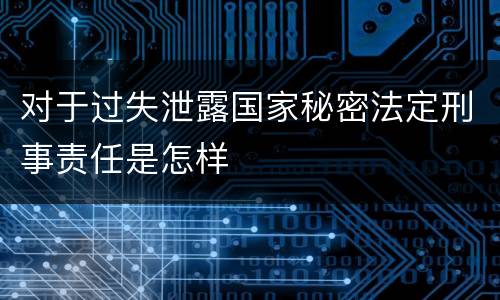 对于过失泄露国家秘密法定刑事责任是怎样
