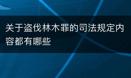 关于盗伐林木罪的司法规定内容都有哪些