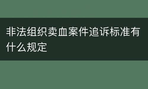 非法组织卖血案件追诉标准有什么规定
