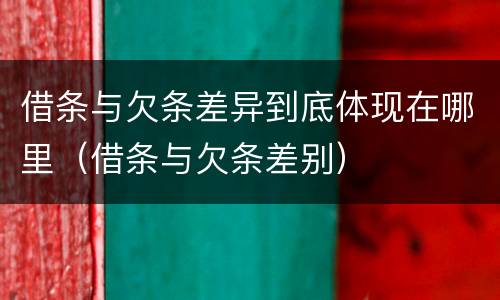 借条与欠条差异到底体现在哪里（借条与欠条差别）