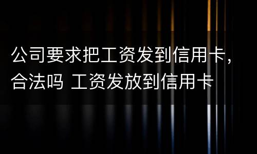 公司要求把工资发到信用卡，合法吗 工资发放到信用卡