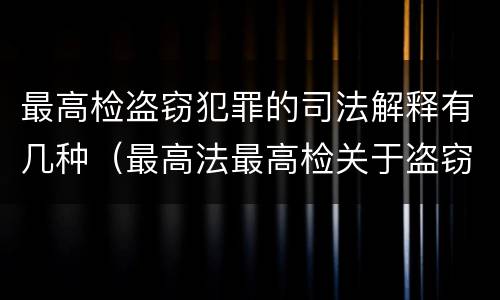 最高检盗窃犯罪的司法解释有几种（最高法最高检关于盗窃罪的解释）