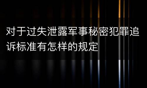 对于过失泄露军事秘密犯罪追诉标准有怎样的规定