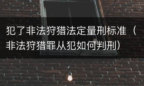 犯了非法狩猎法定量刑标准（非法狩猎罪从犯如何判刑）