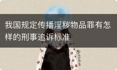 我国规定传播淫秽物品罪有怎样的刑事追诉标准