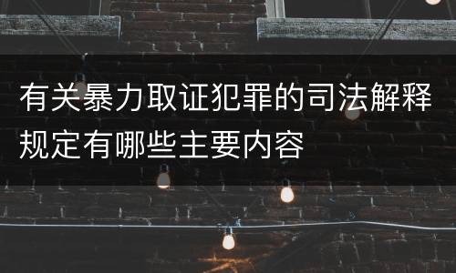 有关暴力取证犯罪的司法解释规定有哪些主要内容