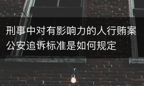 刑事中对有影响力的人行贿案公安追诉标准是如何规定
