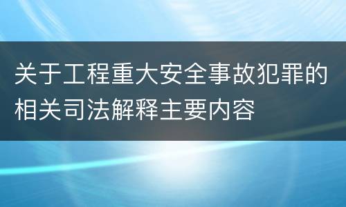 关于工程重大安全事故犯罪的相关司法解释主要内容