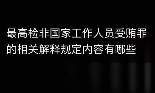 最高检非国家工作人员受贿罪的相关解释规定内容有哪些